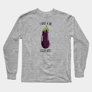 I Have A Big Eggplant - Funny Rude Eggplant Long Sleeve T-Shirt